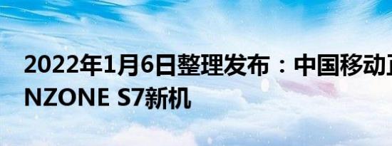 2022年1月6日整理发布：中国移动正式推出NZONE S7新机