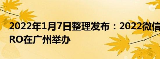 2022年1月7日整理发布：2022微信公开课PRO在广州举办