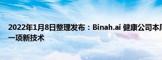 2022年1月8日整理发布：Binah.ai 健康公司本周宣布推出一项新技术