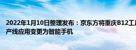 2022年1月10日整理发布：京东方将重庆B12工厂的三期生产线应用变更为智能手机