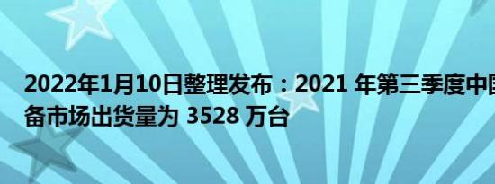 2022年1月10日整理发布：2021 年第三季度中国可穿戴设备市场出货量为 3528 万台