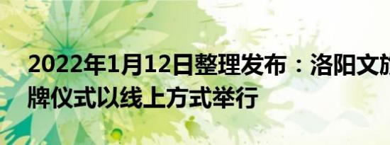 2022年1月12日整理发布：洛阳文旅集团揭牌仪式以线上方式举行