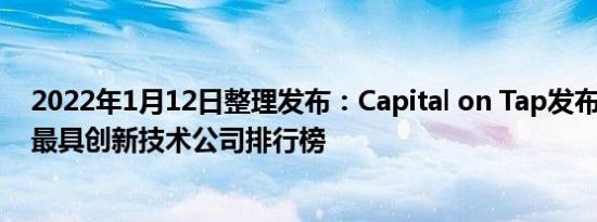 2022年1月12日整理发布：Capital on Tap发布了2021年最具创新技术公司排行榜