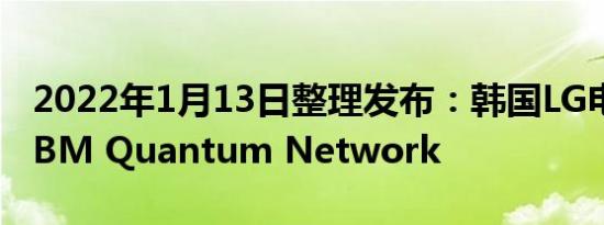 2022年1月13日整理发布：韩国LG电子加入IBM Quantum Network