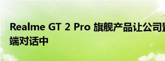 Realme GT 2 Pro 旗舰产品让公司置身于高端对话中