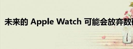 未来的 Apple Watch 可能会放弃数码表冠
