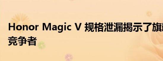 Honor Magic V 规格泄漏揭示了旗舰可折叠竞争者