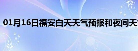 01月16日福安白天天气预报和夜间天气预报