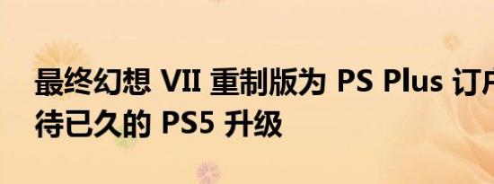 最终幻想 VII 重制版为 PS Plus 订户获得期待已久的 PS5 升级