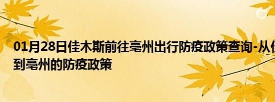 01月28日佳木斯前往亳州出行防疫政策查询-从佳木斯出发到亳州的防疫政策