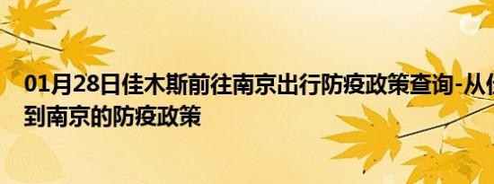 01月28日佳木斯前往南京出行防疫政策查询-从佳木斯出发到南京的防疫政策