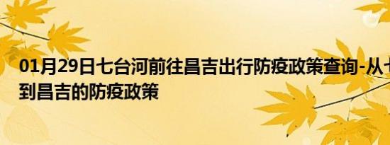 01月29日七台河前往昌吉出行防疫政策查询-从七台河出发到昌吉的防疫政策