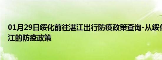 01月29日绥化前往湛江出行防疫政策查询-从绥化出发到湛江的防疫政策