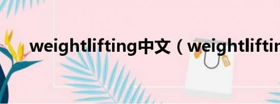 weightlifting中文（weightlifting）